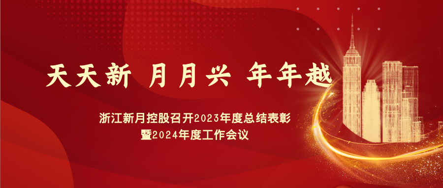 《天天新 月月兴 年年越》奋进2024! 浙江新月控股召开2023年度总结表彰暨2024年度工作会议